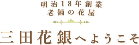 明治18年創業 老舗の花屋 三田花銀へようこそ